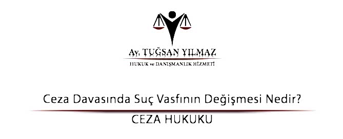 Ceza Davasında Suç Vasfının Değişmesi Nedir?